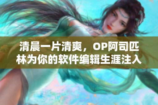 清晨一片清爽，OP阿司匹林为你的软件编辑生涯注入快感