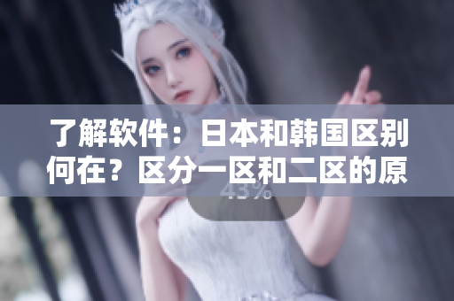 了解软件：日本和韩国区别何在？区分一区和二区的原因是什么？