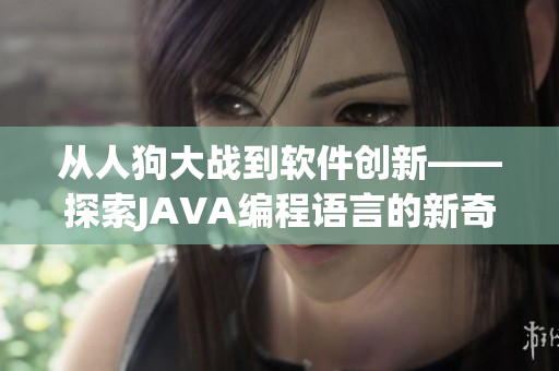 从人狗大战到软件创新——探索JAVA编程语言的新奇用途