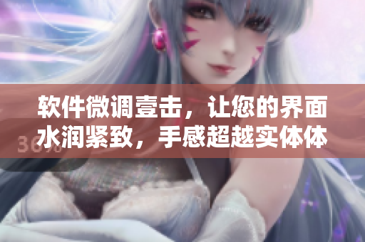 软件微调壹击，让您的界面水润紧致，手感超越实体体验！