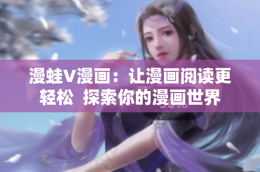 漫蛙V漫画：让漫画阅读更轻松  探索你的漫画世界