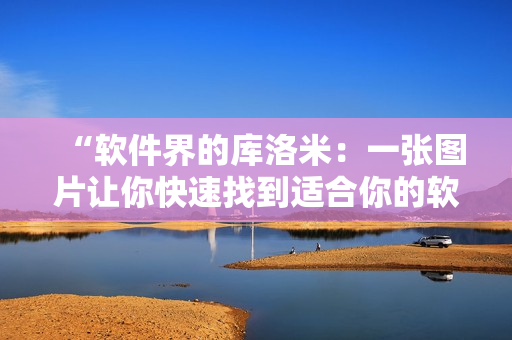 “软件界的库洛米：一张图片让你快速找到适合你的软件”
