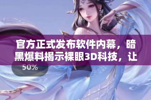 官方正式发布软件内幕，暗黑爆料揭示裸眼3D科技，让你惊叹！
