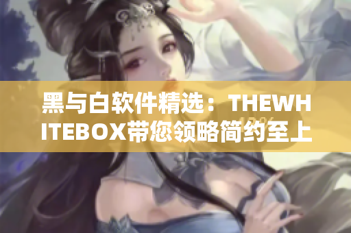 黑与白软件精选：THEWHITEBOX带您领略简约至上的操作体验