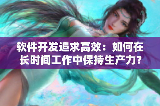 软件开发追求高效：如何在长时间工作中保持生产力？