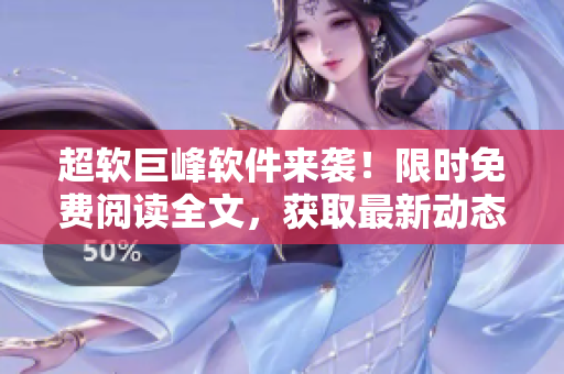 超软巨峰软件来袭！限时免费阅读全文，获取最新动态！
