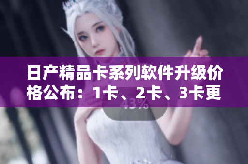 日产精品卡系列软件升级价格公布：1卡、2卡、3卡更新不同