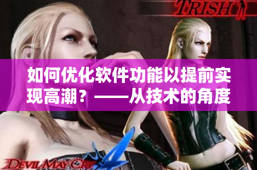 如何优化软件功能以提前实现高潮？——从技术的角度探索加速软件性能的方法