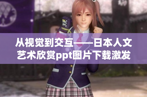 从视觉到交互——日本人文艺术欣赏ppt图片下载激发软件设计创意