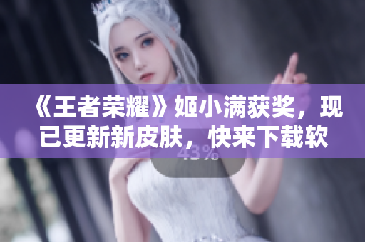 《王者荣耀》姬小满获奖，现已更新新皮肤，快来下载软件获取！