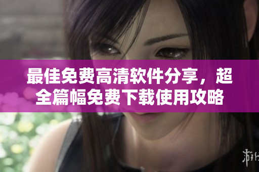 最佳免费高清软件分享，超全篇幅免费下载使用攻略