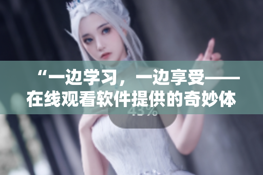“一边学习，一边享受——在线观看软件提供的奇妙体验”