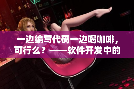 一边编写代码一边喝咖啡，可行么？——软件开发中的多任务实现