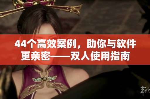 44个高效案例，助你与软件更亲密——双人使用指南