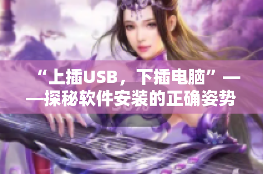 “上插USB，下插电脑”——探秘软件安装的正确姿势