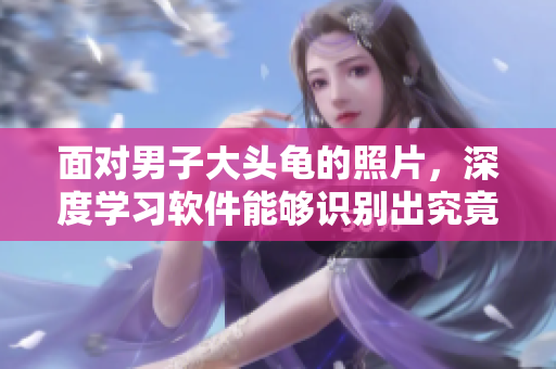 面对男子大头龟的照片，深度学习软件能够识别出究竟是龟还是人？