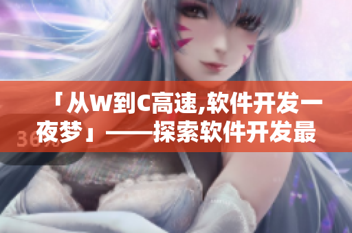 「从W到C高速,软件开发一夜梦」——探索软件开发最新技术