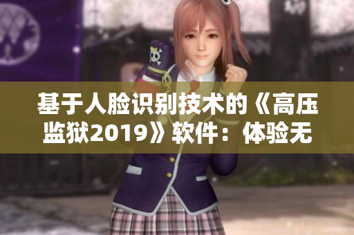 基于人脸识别技术的《高压监狱2019》软件：体验无限乐趣！