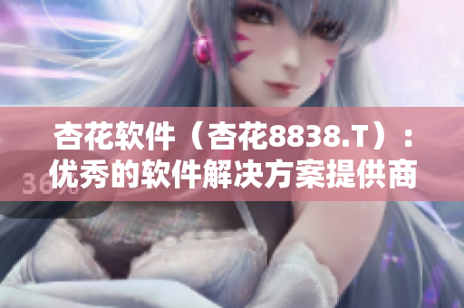 杏花软件（杏花8838.T）：优秀的软件解决方案提供商