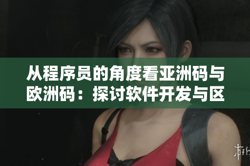 从程序员的角度看亚洲码与欧洲码：探讨软件开发与区域化的挑战