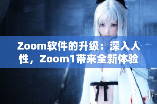 Zoom软件的升级：深入人性，Zoom1带来全新体验