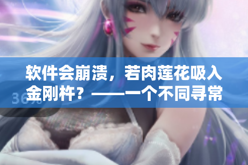 软件会崩溃，若肉莲花吸入金刚杵？——一个不同寻常的软件故障现象