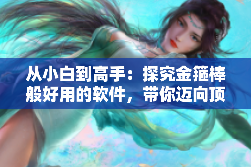 从小白到高手：探究金箍棒般好用的软件，带你迈向顶尖编程者