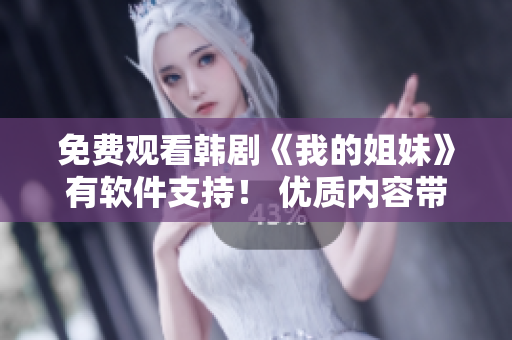免费观看韩剧《我的姐妹》有软件支持！ 优质内容带给你舒适体验