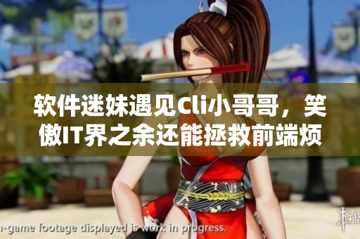 软件迷妹遇见Cli小哥哥，笑傲IT界之余还能拯救前端烦恼！