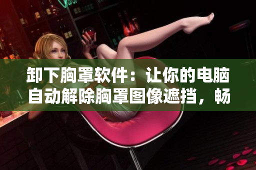 卸下胸罩软件：让你的电脑自动解除胸罩图像遮挡，畅享更自然的视觉体验！