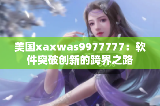 美国xaxwas9977777：软件突破创新的跨界之路