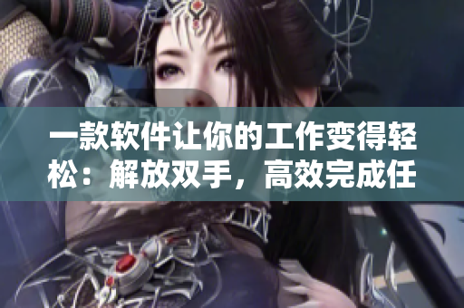 一款软件让你的工作变得轻松：解放双手，高效完成任务
