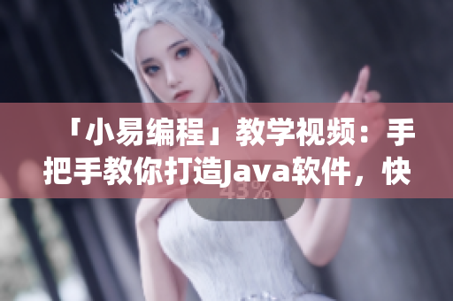 「小易编程」教学视频：手把手教你打造Java软件，快速掌握编程技巧