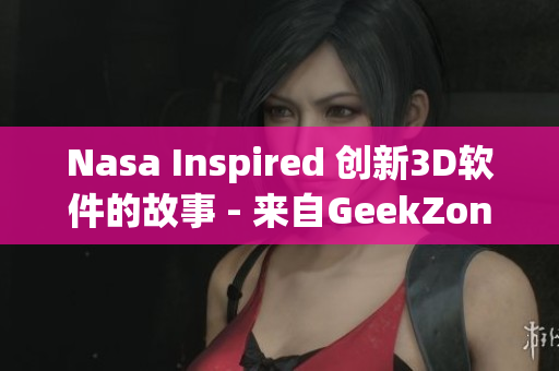 Nasa Inspired 创新3D软件的故事 - 来自GeekZone