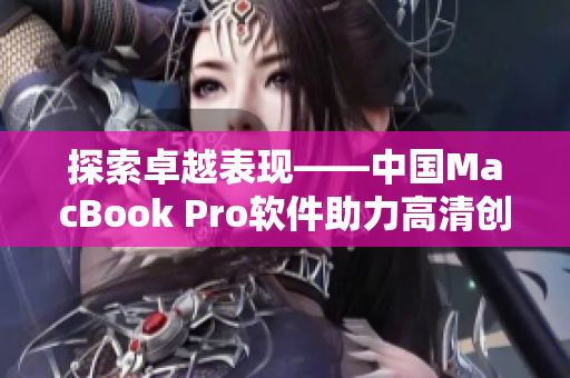 探索卓越表现——中国MacBook Pro软件助力高清创作