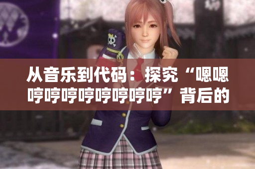 从音乐到代码：探究“嗯嗯哼哼哼哼哼哼哼哼”背后的软件创作历程