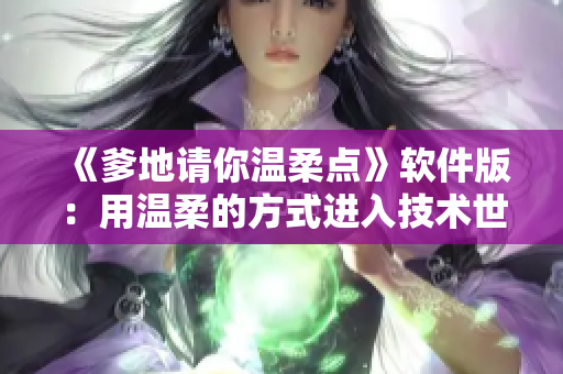 《爹地请你温柔点》软件版：用温柔的方式进入技术世界！