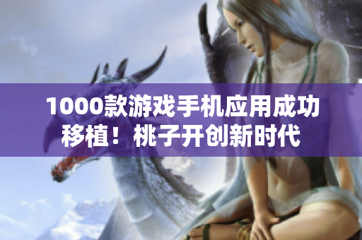 1000款游戏手机应用成功移植！桃子开创新时代