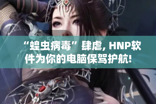 “蝗虫病毒”肆虐, HNP软件为你的电脑保驾护航!