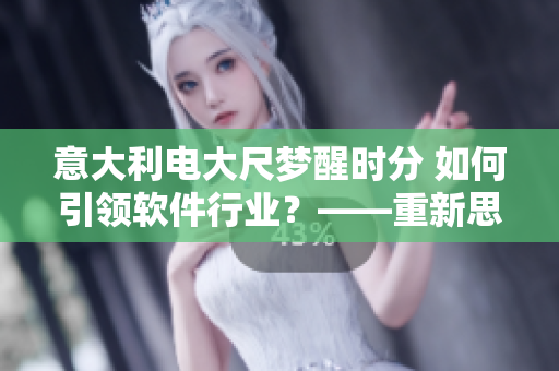 意大利电大尺梦醒时分 如何引领软件行业？——重新思考软件开发模式