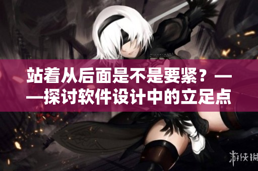 站着从后面是不是要紧？——探讨软件设计中的立足点和优先级