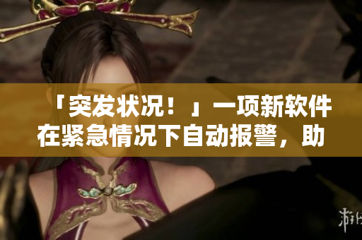 「突发状况！」一项新软件在紧急情况下自动报警，助救援人员渉险救人