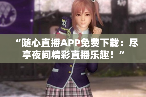 “随心直播APP免费下载：尽享夜间精彩直播乐趣！”