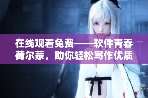 在线观看免费——软件青春荷尔蒙，助你轻松写作优质文章
