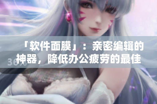 「软件面膜」：亲密编辑的神器，降低办公疲劳的最佳选择