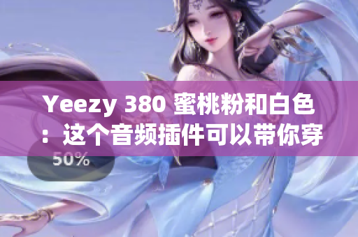 Yeezy 380 蜜桃粉和白色：这个音频插件可以带你穿梭时空