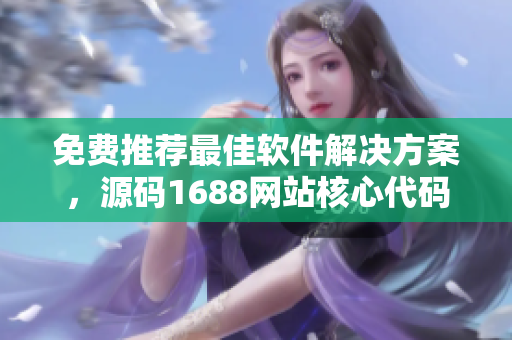 免费推荐最佳软件解决方案，源码1688网站核心代码供您定制开发
