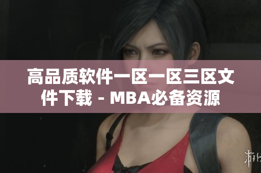 高品质软件一区一区三区文件下载 - MBA必备资源