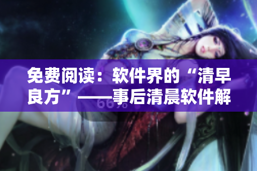 免费阅读：软件界的“清早良方”——事后清晨软件解析