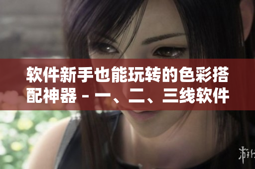 软件新手也能玩转的色彩搭配神器 – 一、二、三线软件色卡精品推荐